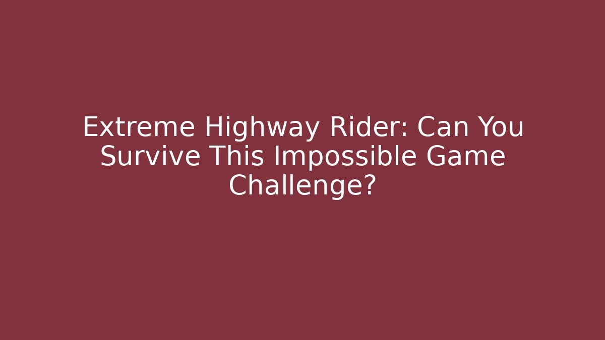 Extreme Highway Rider: Can You Survive This Impossible Game Challenge?