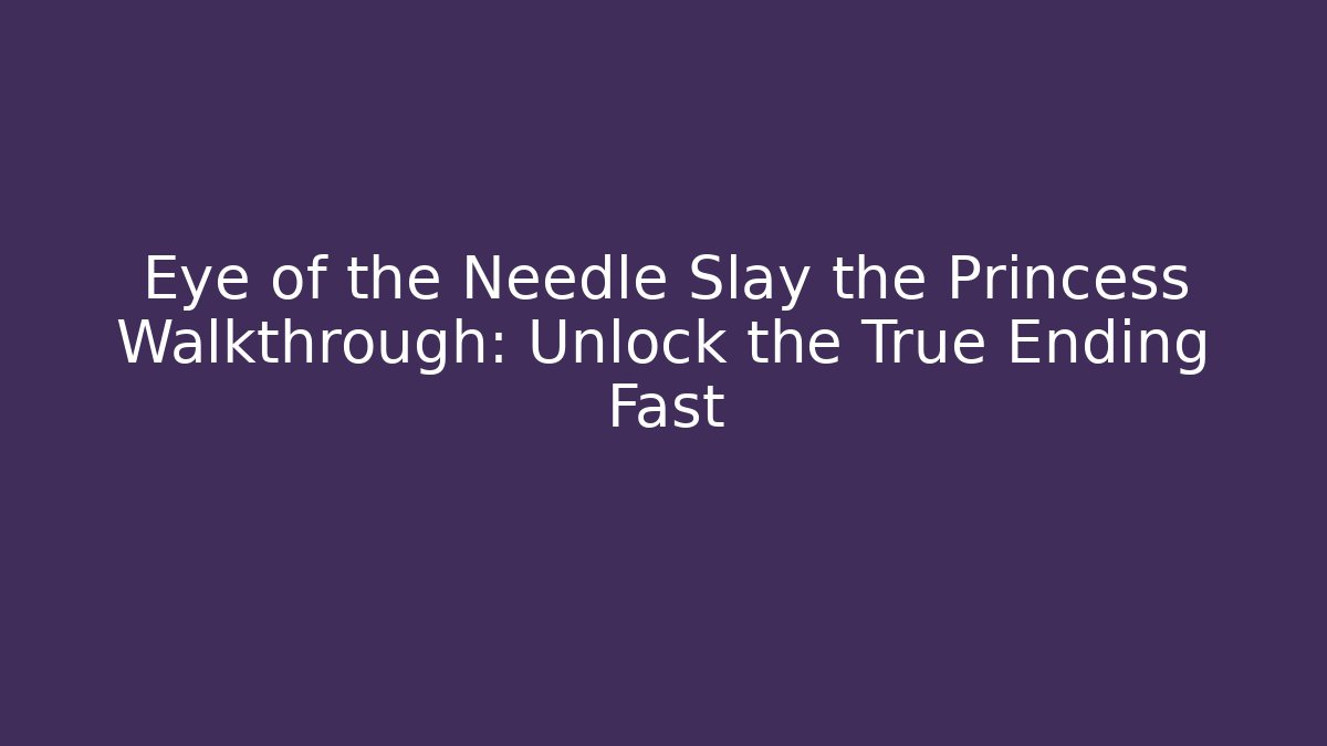 Eye of the Needle Slay the Princess Walkthrough: Unlock the True Ending Fast