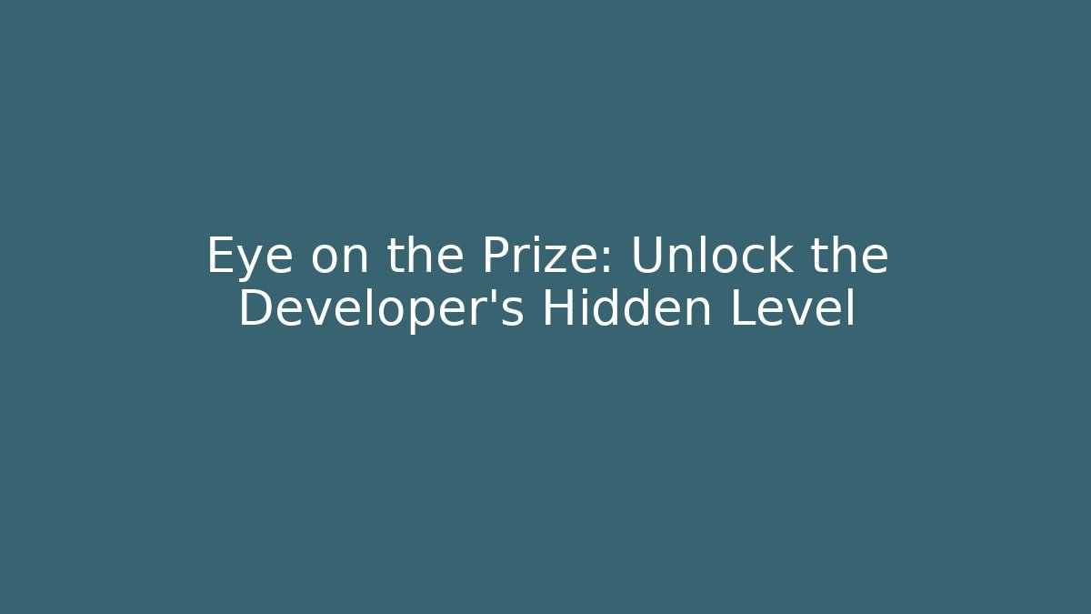 Eye on the Prize: Unlock the Developer’s Hidden Level