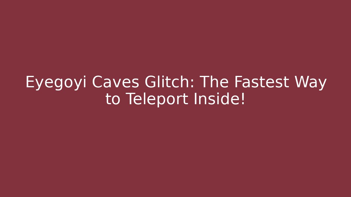 Eyegoyi Caves Glitch: The Fastest Way to Teleport Inside!