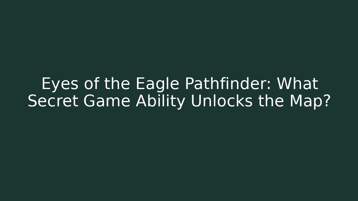 Eyes of the Eagle Pathfinder: What Secret Game Ability Unlocks the Map?