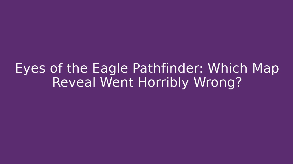 Eyes of the Eagle Pathfinder: Which Map Reveal Went Horribly Wrong?