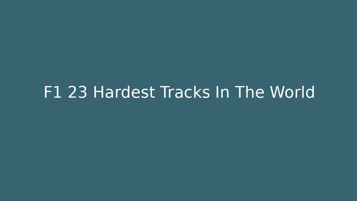 F1 23 Hardest Tracks In The World