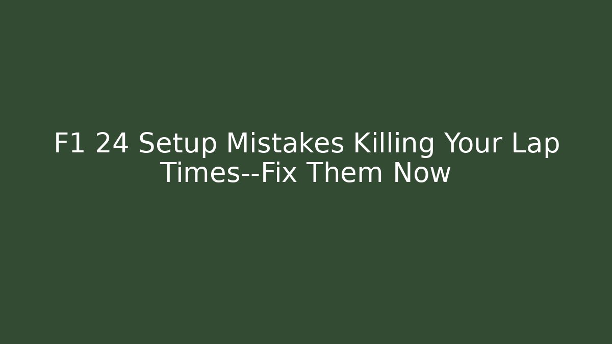 F1 24 Setup Mistakes Killing Your Lap Times—Fix Them Now