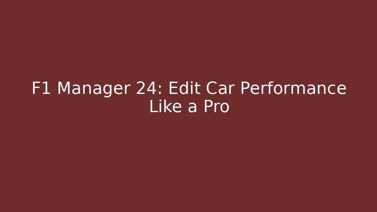 F1 Manager 24: Edit Car Performance Like a Pro