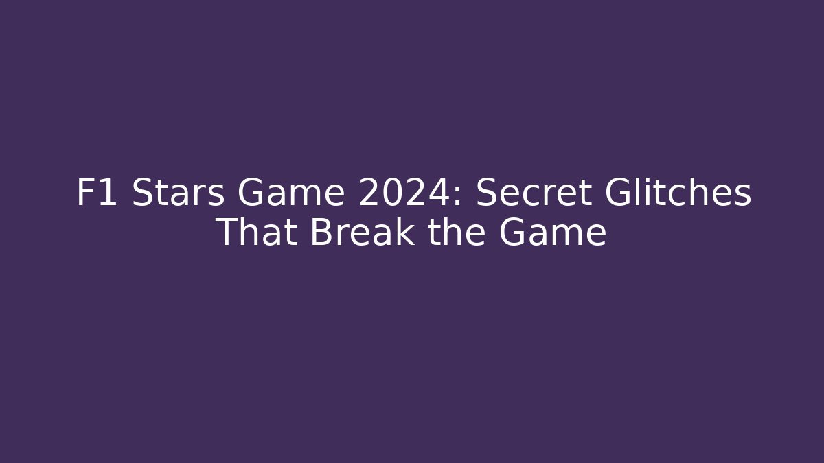 F1 Stars Game 2024: Secret Glitches That Break the Game