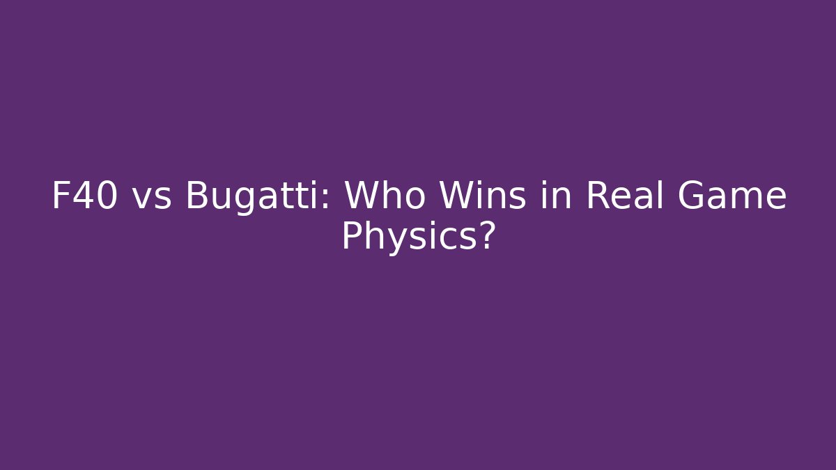 F40 vs Bugatti: Who Wins in Real Game Physics?