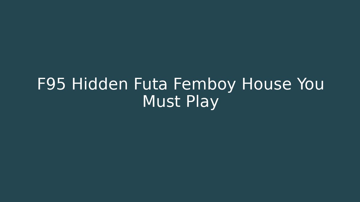 F95 Hidden Futa Femboy House You Must Play