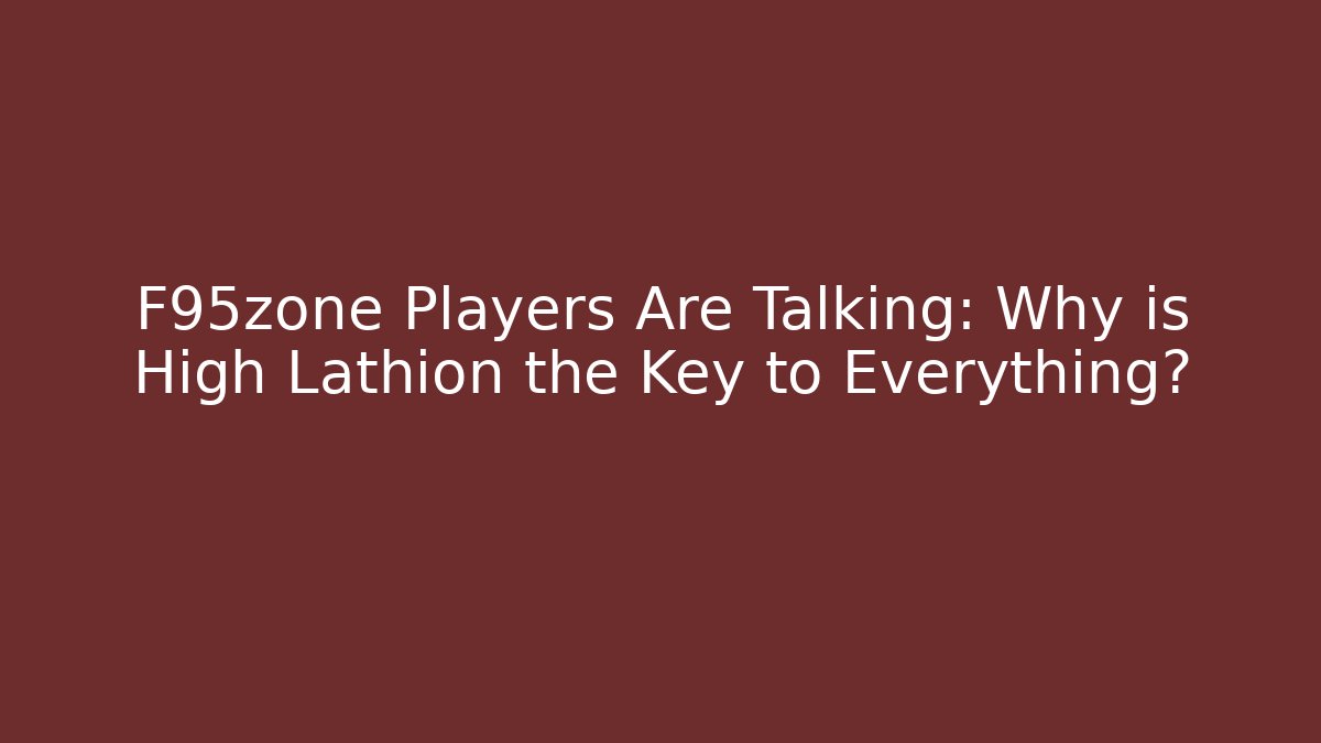 F95zone Players Are Talking: Why is High Lathion the Key to Everything?