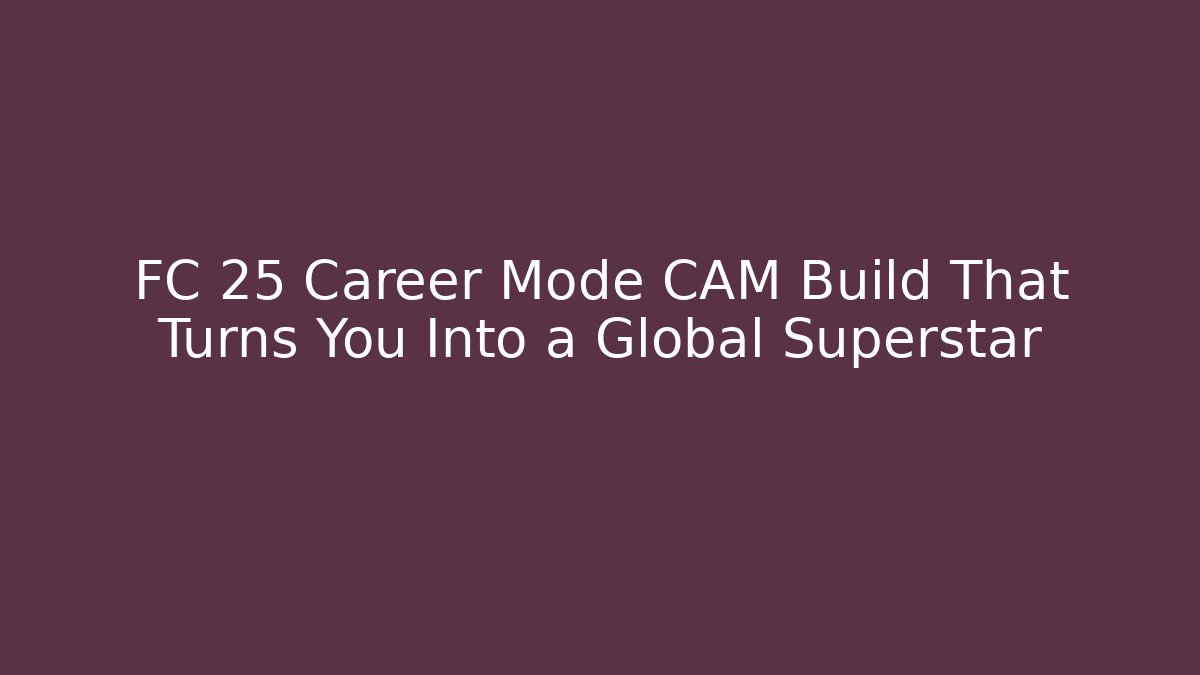 FC 25 Career Mode CAM Build That Turns You Into a Global Superstar