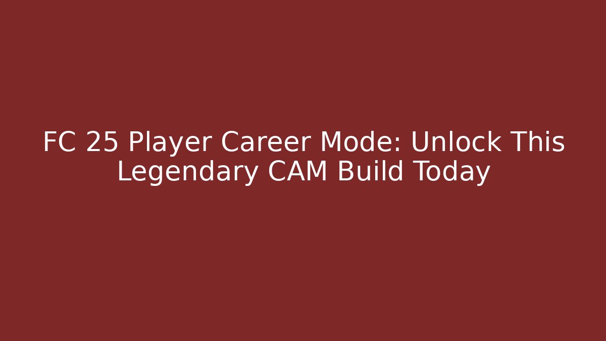 FC 25 Player Career Mode: Unlock This Legendary CAM Build Today