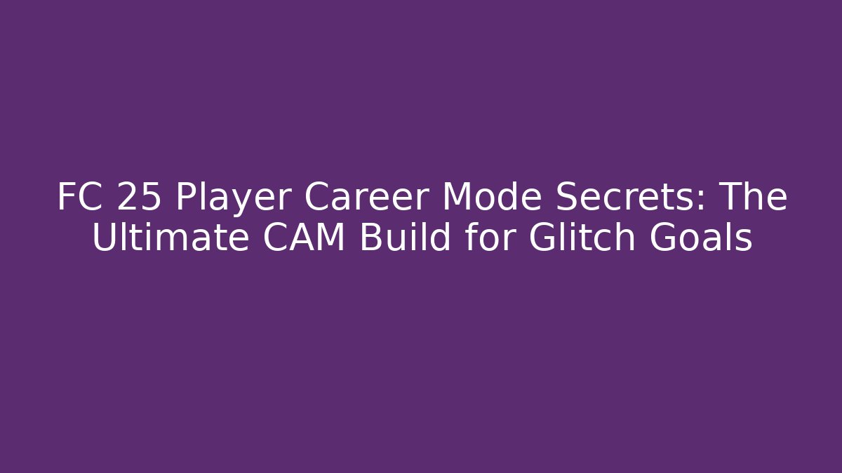 FC 25 Player Career Mode Secrets: The Ultimate CAM Build for Glitch Goals