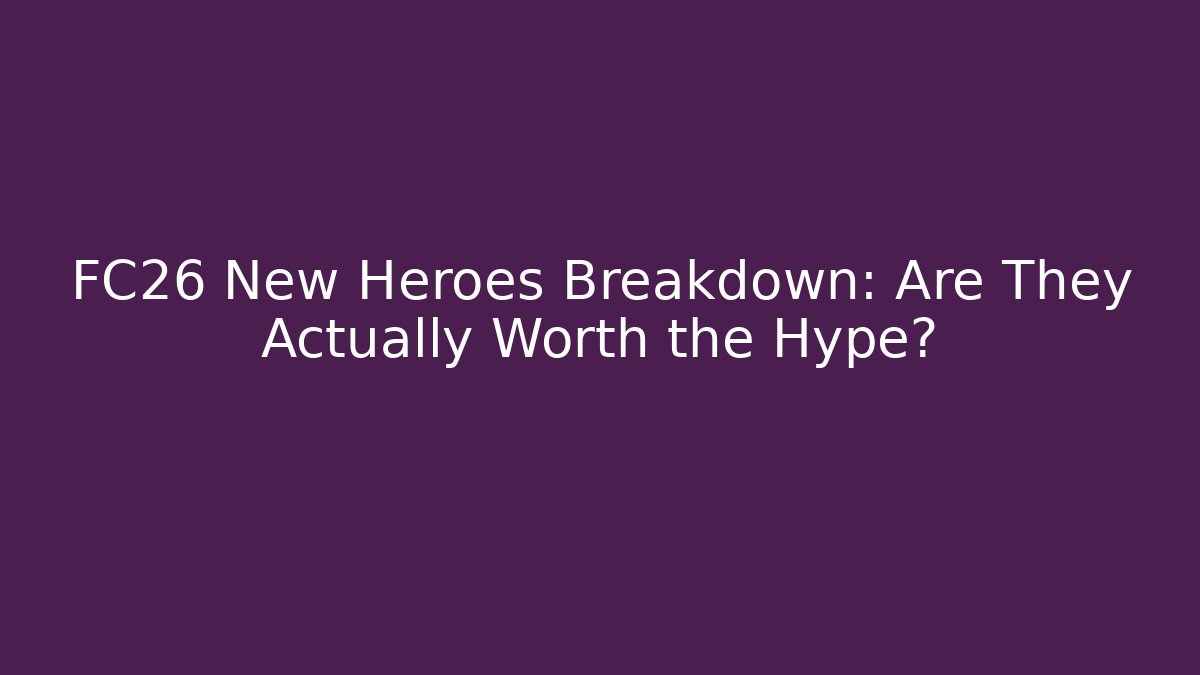 FC26 New Heroes Breakdown: Are They Actually Worth the Hype?