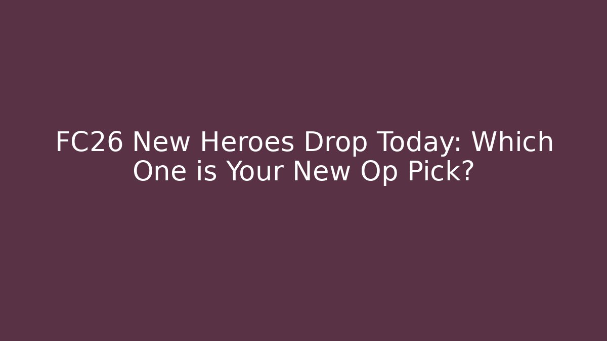 FC26 New Heroes Drop Today: Which One is Your New Op Pick?
