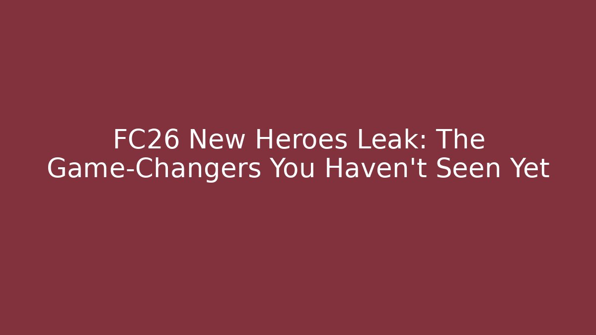 FC26 New Heroes Leak: The Game-Changers You Haven't Seen Yet