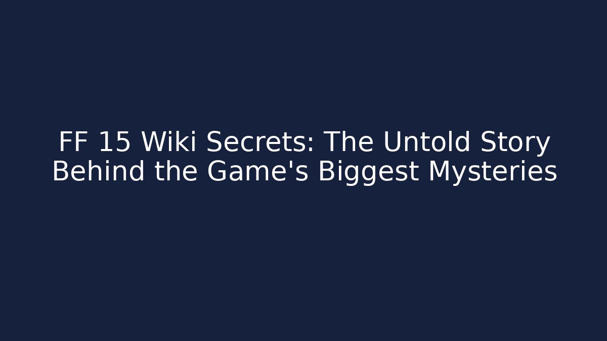 FF 15 Wiki Secrets: The Untold Story Behind the Game's Biggest Mysteries