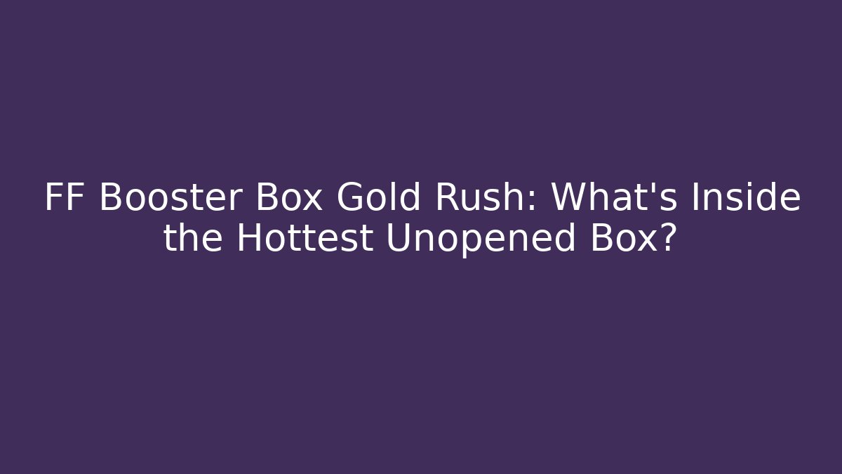 FF Booster Box Gold Rush: What’s Inside the Hottest Unopened Box?