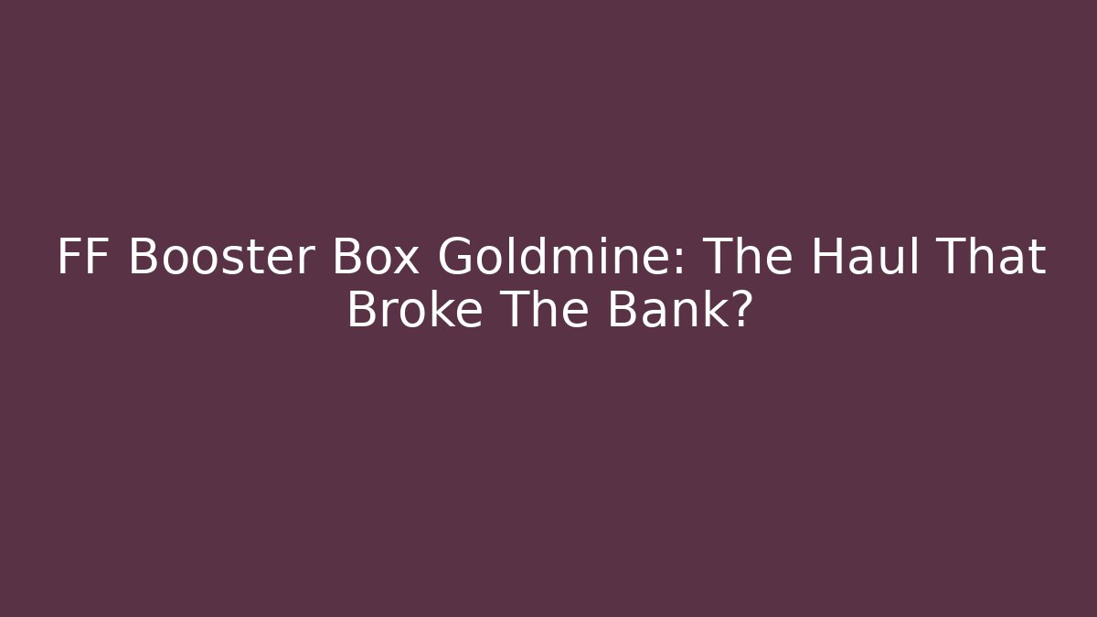 FF Booster Box Goldmine: The Haul That Broke The Bank?