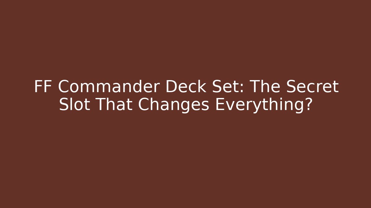FF Commander Deck Set: The Secret Slot That Changes Everything?