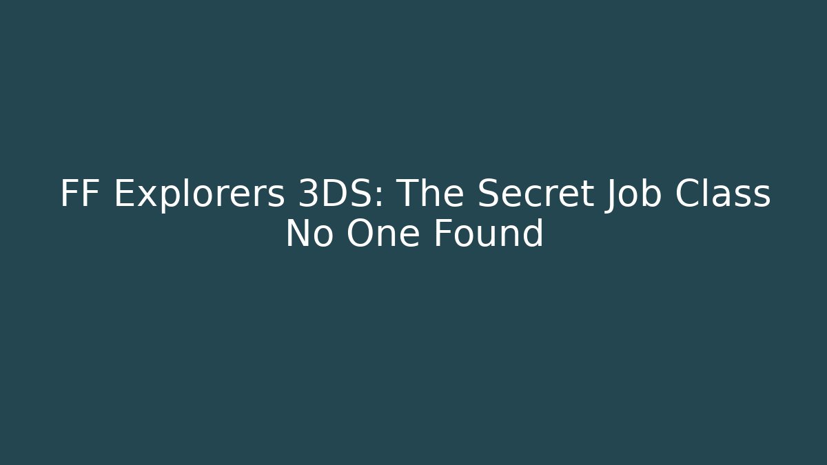 FF Explorers 3DS: The Secret Job Class No One Found - Vintage E-Juice