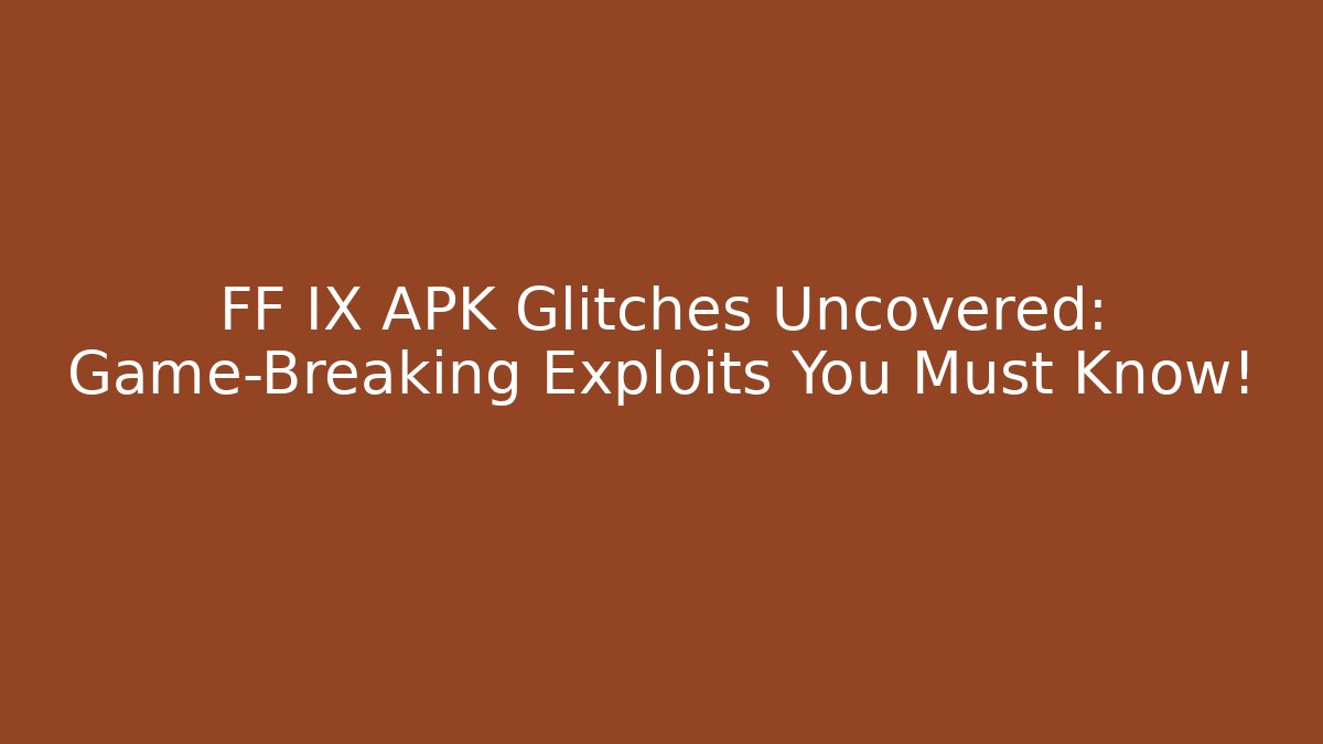 FF IX APK Glitches Uncovered: Game-Breaking Exploits You Must Know! - Vintage E-Juice