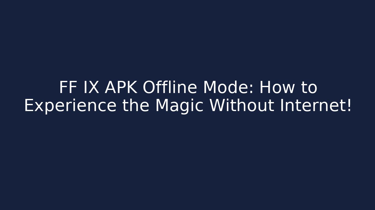 FF IX APK Offline Mode: How to Experience the Magic Without Internet!