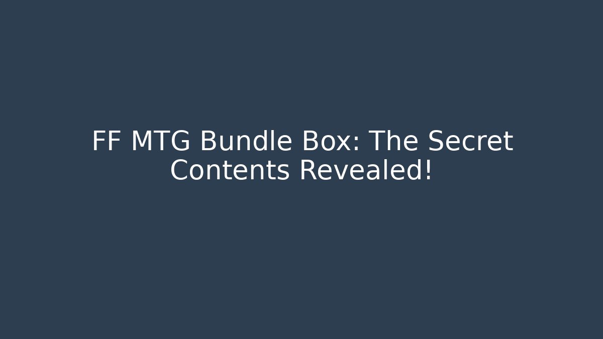 FF MTG Bundle Box: The Secret Contents Revealed!