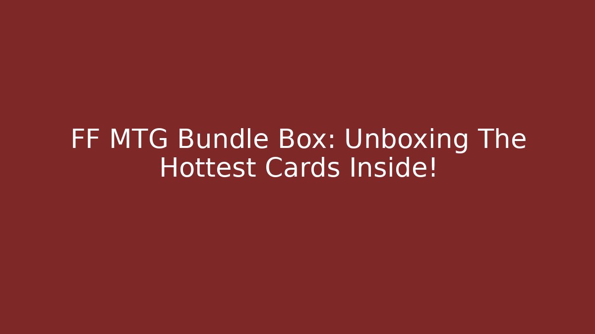 FF MTG Bundle Box: Unboxing The Hottest Cards Inside! - Vintage E-Juice