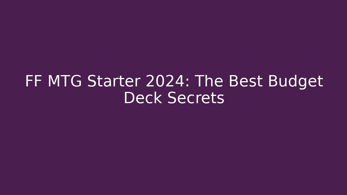 FF MTG Starter 2024: The Best Budget Deck Secrets