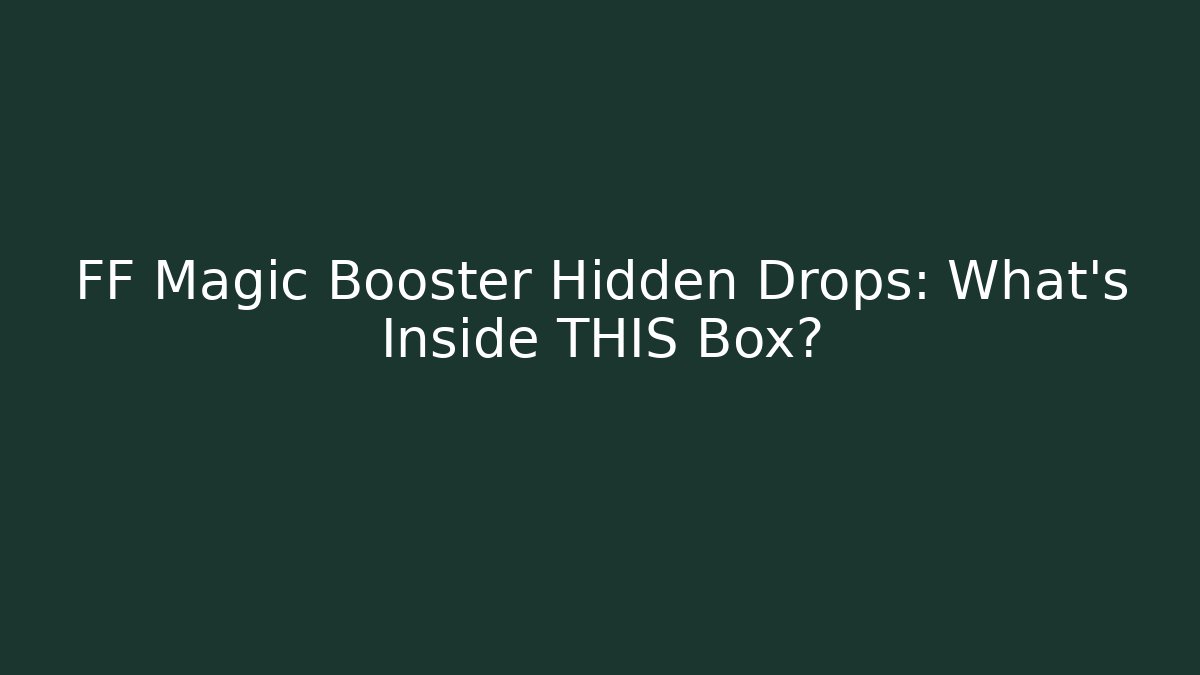 FF Magic Booster Hidden Drops: What's Inside THIS Box?