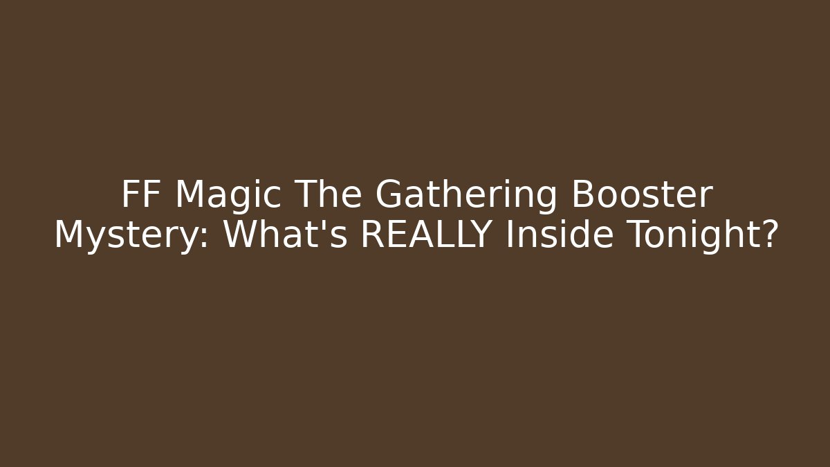 FF Magic The Gathering Booster Mystery: What's REALLY Inside Tonight?