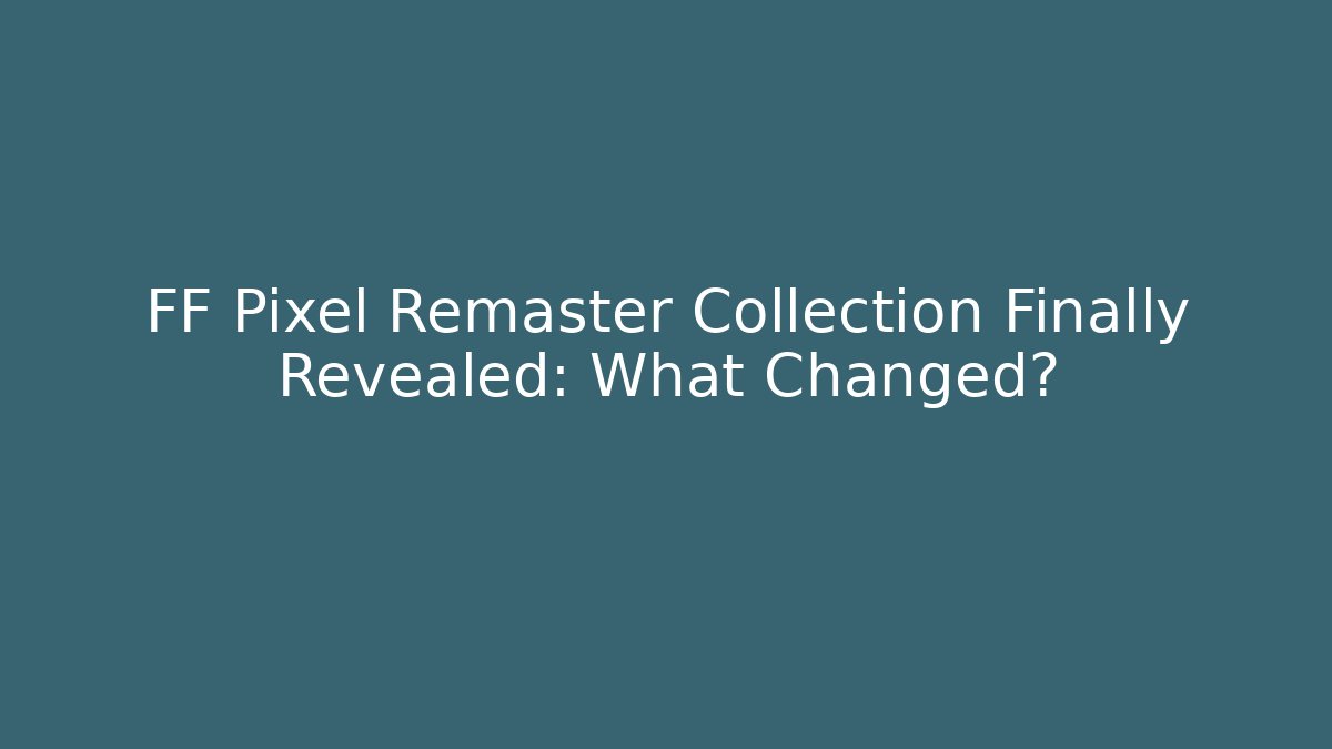 FF Pixel Remaster Collection Finally Revealed: What Changed? - Vintage E-Juice