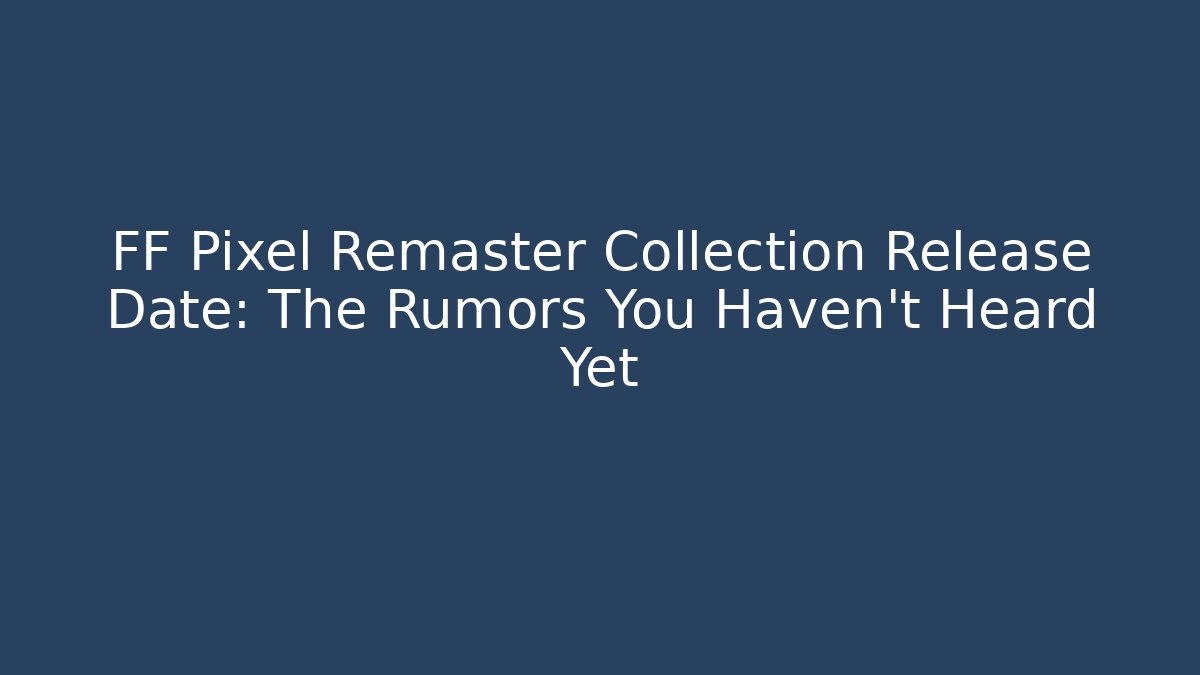 FF Pixel Remaster Collection Release Date: The Rumors You Haven't Heard Yet