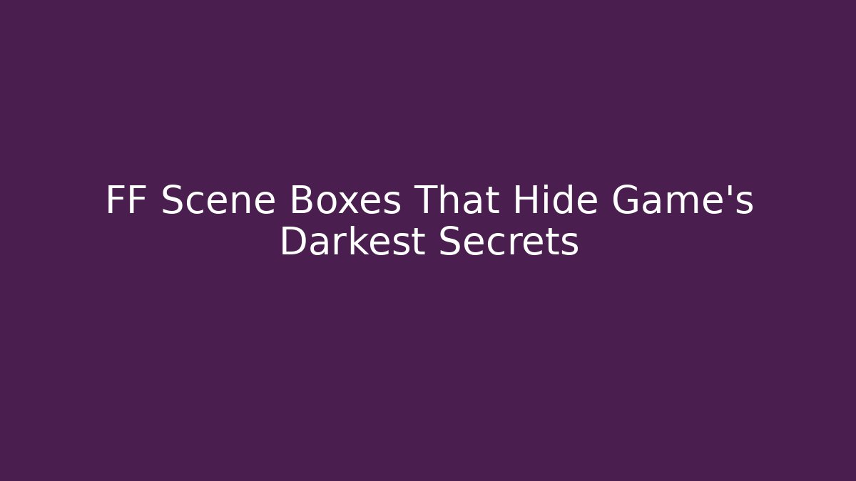 FF Scene Boxes That Hide Game's Darkest Secrets