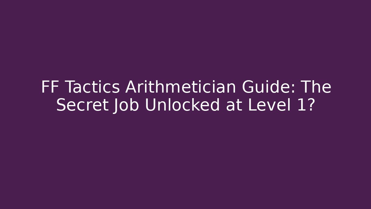 FF Tactics Arithmetician Guide: The Secret Job Unlocked at Level 1?