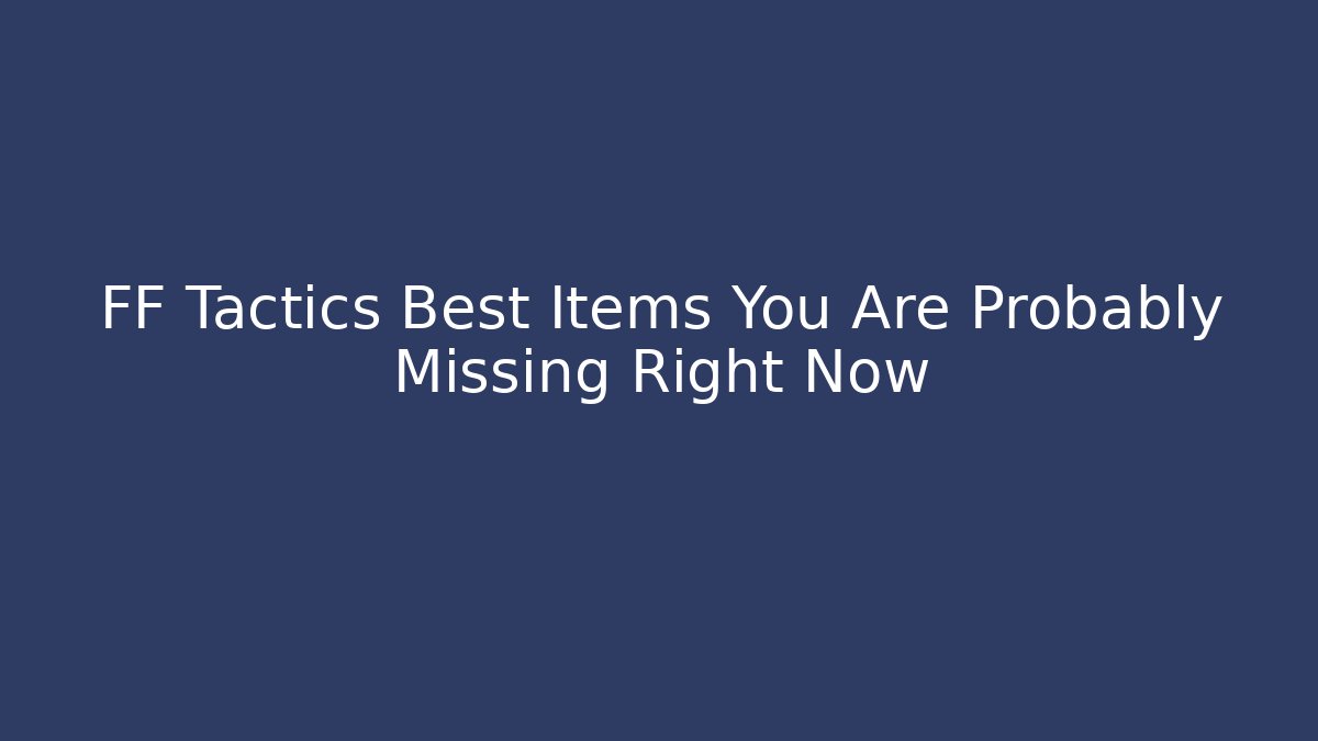 FF Tactics Best Items You Are Probably Missing Right Now