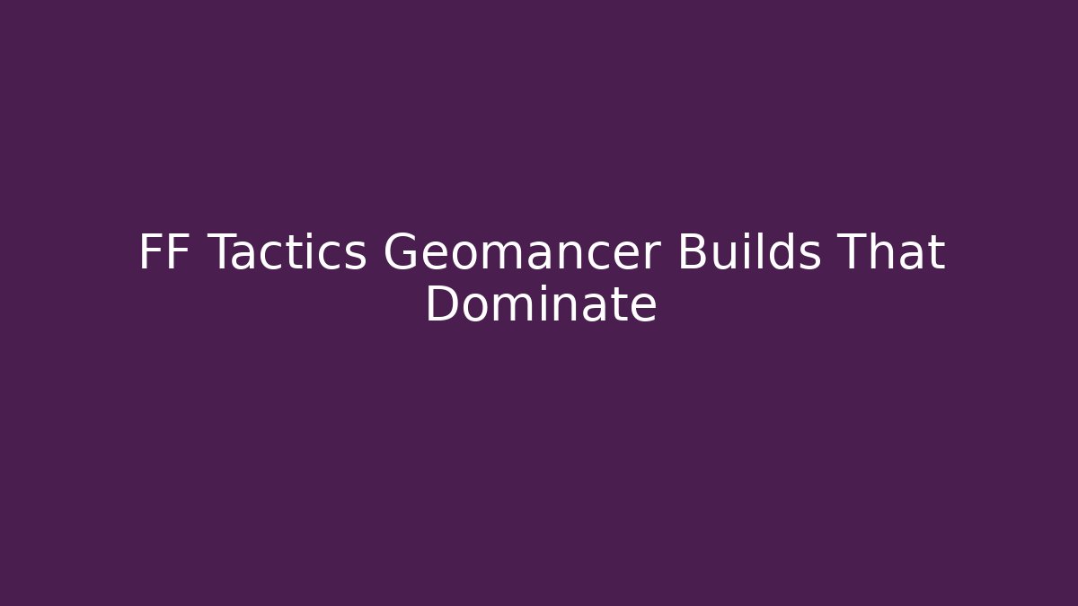FF Tactics Geomancer Builds That Dominate - Vintage E-Juice