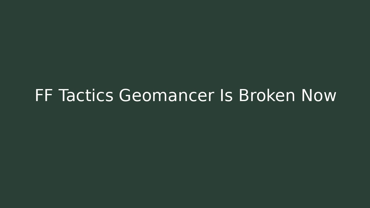 FF Tactics Geomancer Is Broken Now