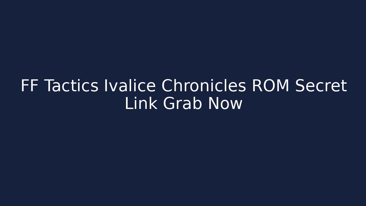 FF Tactics Ivalice Chronicles ROM Secret Link Grab Now - Vintage E-Juice