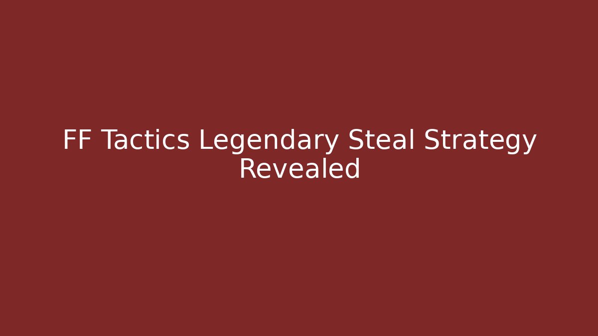 FF Tactics Legendary Steal Strategy Revealed
