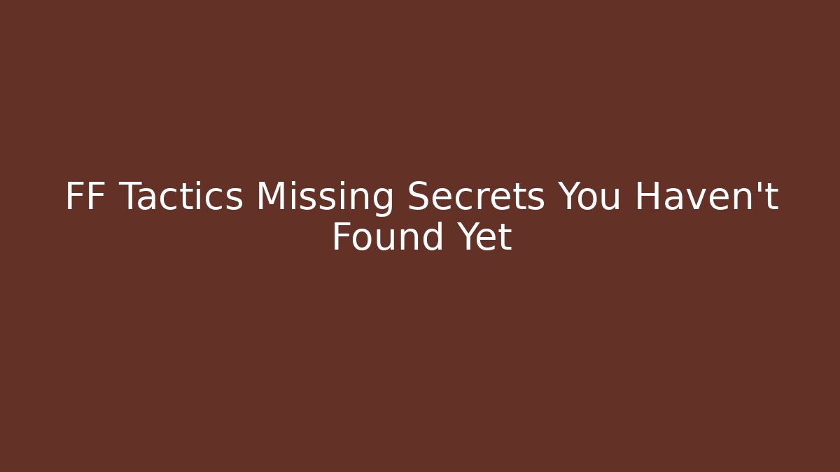 FF Tactics Missing Secrets You Haven't Found Yet