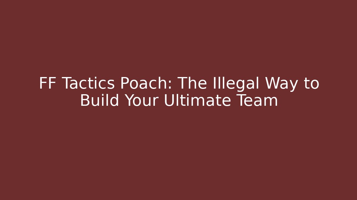 FF Tactics Poach: The Illegal Way to Build Your Ultimate Team