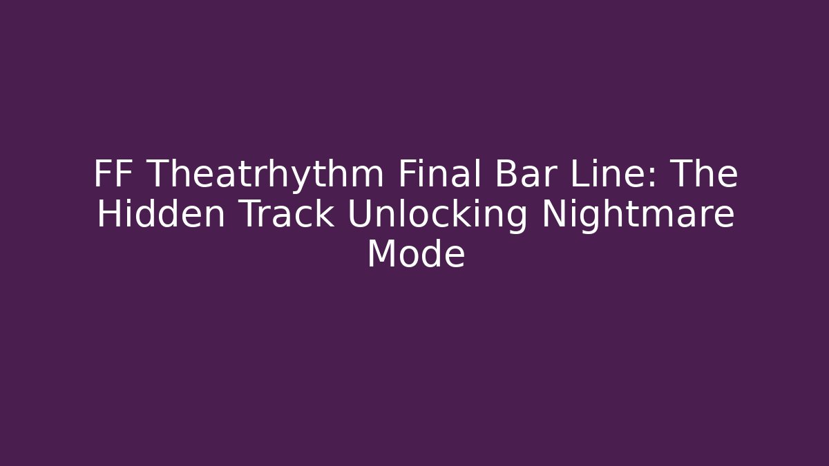 FF Theatrhythm Final Bar Line: The Hidden Track Unlocking Nightmare Mode