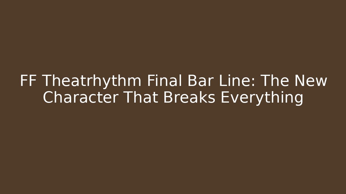 FF Theatrhythm Final Bar Line: The New Character That Breaks Everything - Vintage E-Juice