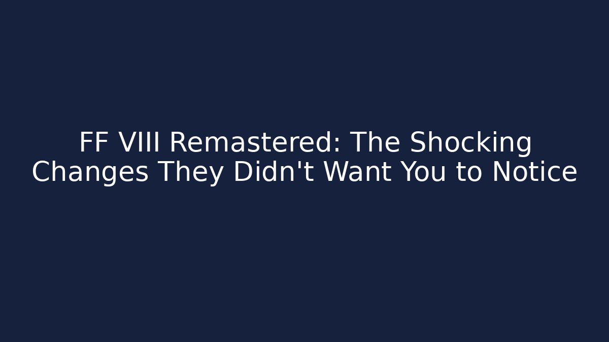FF VIII Remastered: The Shocking Changes They Didn't Want You to Notice