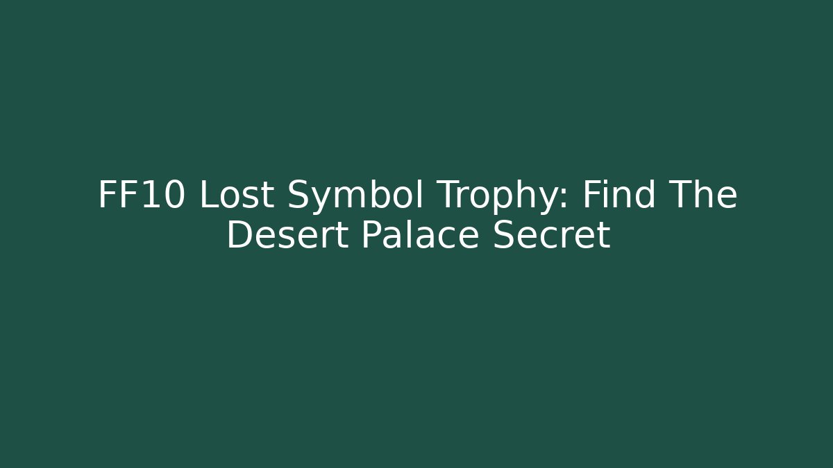 FF10 Lost Symbol Trophy: Find The Desert Palace Secret