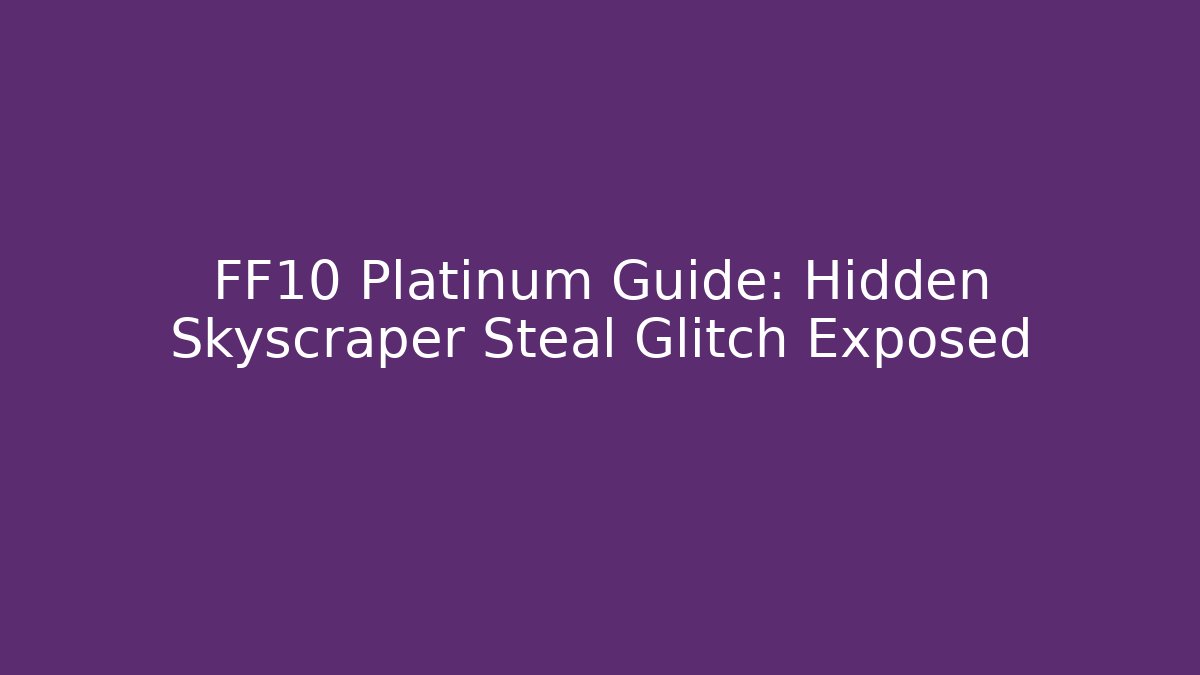 FF10 Platinum Guide: Hidden Skyscraper Steal Glitch Exposed