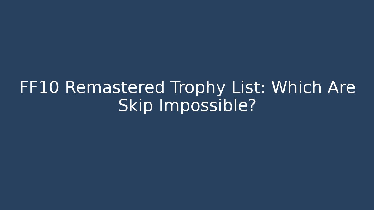 FF10 Remastered Trophy List: Which Are Skip Impossible?