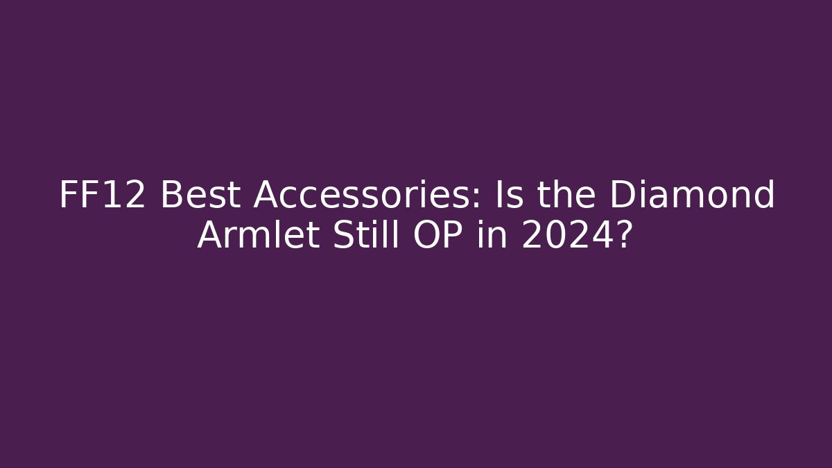 FF12 Best Accessories: Is the Diamond Armlet Still OP in 2024?