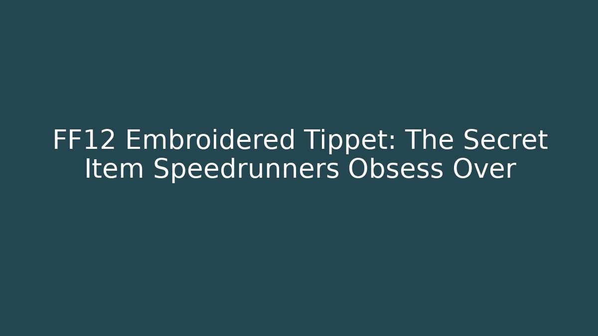 FF12 Embroidered Tippet: The Secret Item Speedrunners Obsess Over
